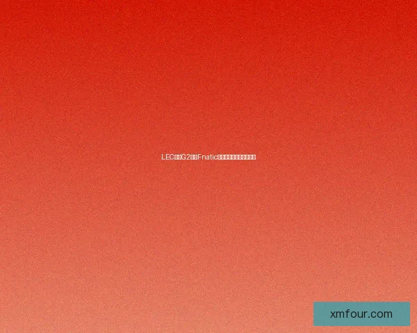 LEC联赛G2对阵Fnatic精彩：电竞争胜路径解析